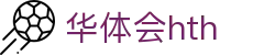 华体会 (hth)体育中国官网 - 体育赛事导航 · hth.com